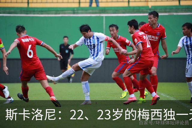 斯卡洛尼：22、23岁的梅西独一无二，真的很想在他更年轻时执教他