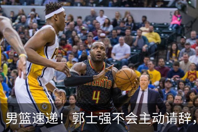 男篮速递！郭士强不会主动请辞，崔永熙承认打不过，胡明轩深夜发声