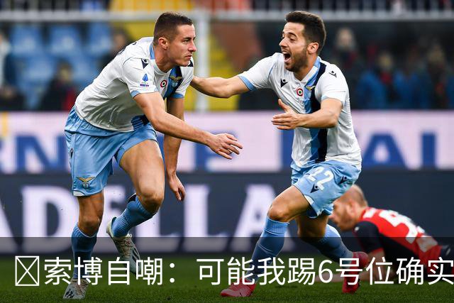 😂索博自嘲：可能我踢6号位确实不是最佳，毕竟对抗10次才赢1次